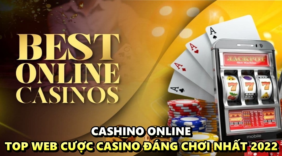 Cashino online – Top nhà cái casino đáng chơi nhất 2022